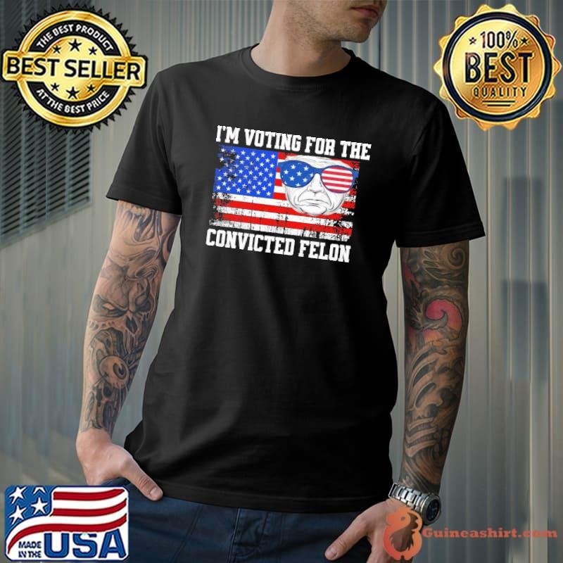 I'm Voting For The Convicted Felon Trump 2024 American Flag Shirt