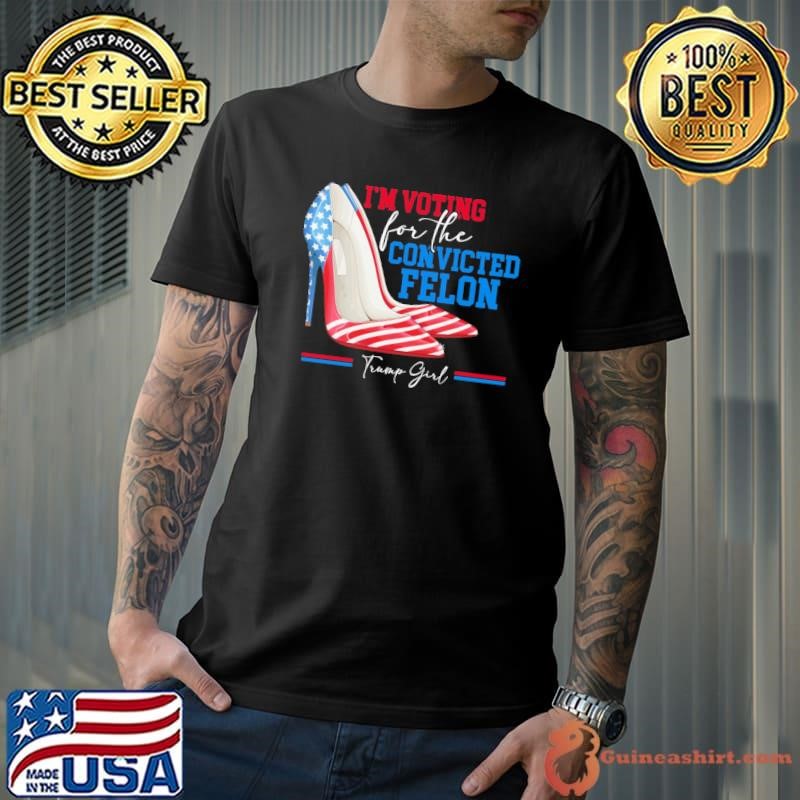 I'm Voting For The Convicted Felon Trump Girl High Heel Usa Flag Pro Trump 2024 T-Shirt