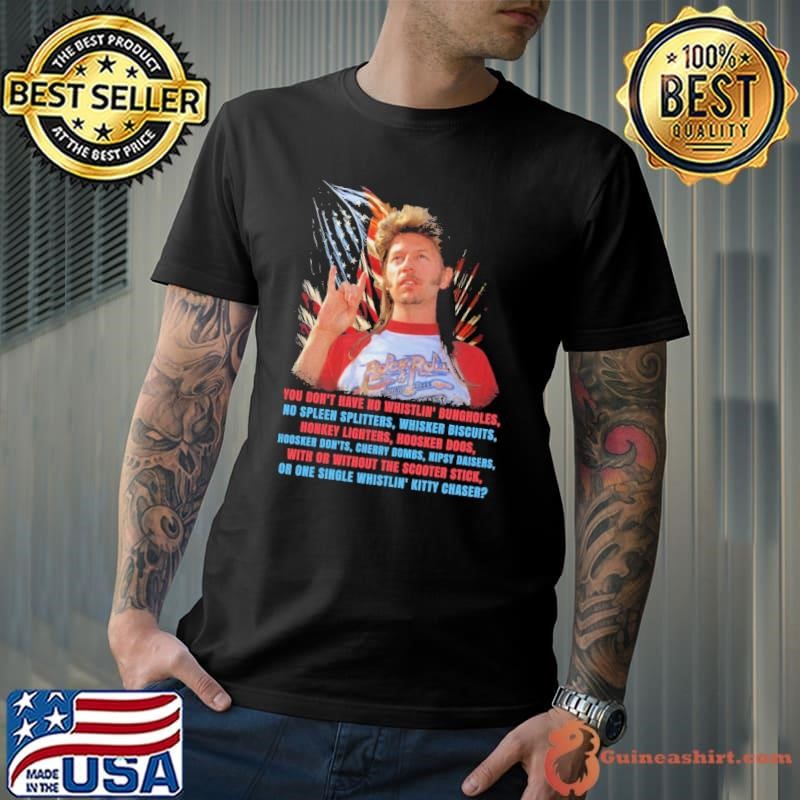Joe Dirt 4th of July you don't have no whistlin' bungholes honkey usa flag T-Shirt