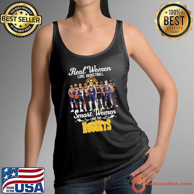 Nice Real women love basketball smart women love the nuggets shirt