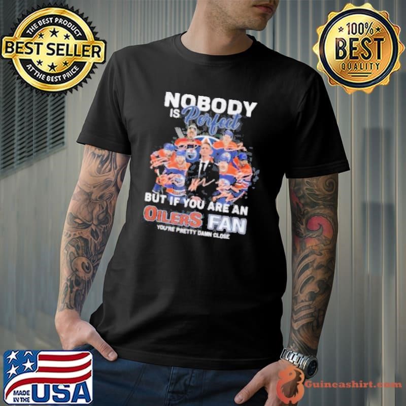 Nobody Pored But If You Are An Oilers Fan You’re Pretty Damn Close Shirt