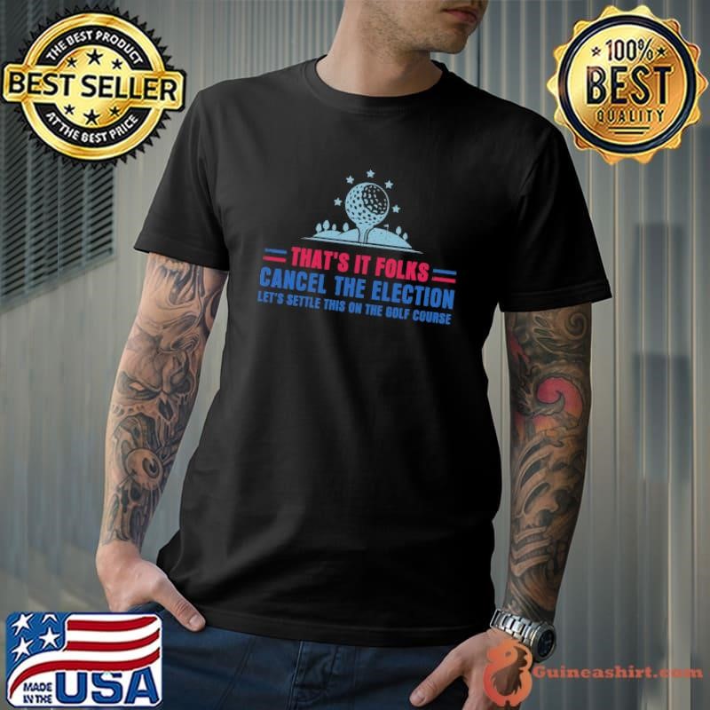 That's it folks Cancel the election Let's settle this on the golf course T-Shirt