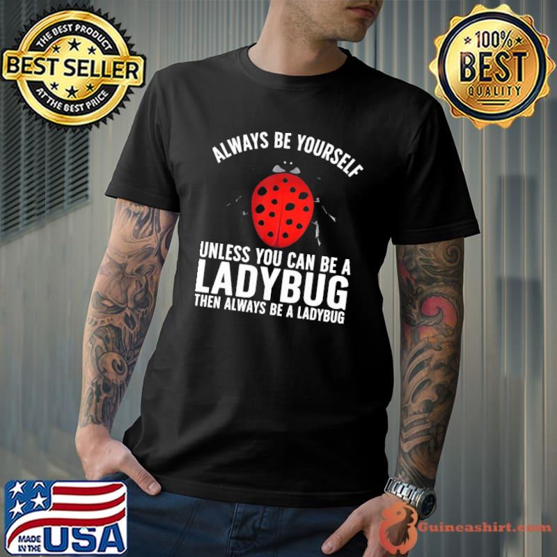 Always be yourself unless you can be a ladybug then always a ladybug shirt