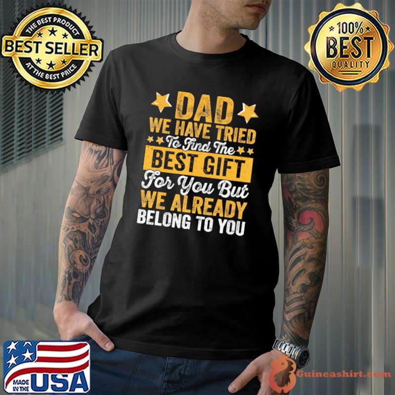 Dad we have tried to find the best for you but already belong shirt