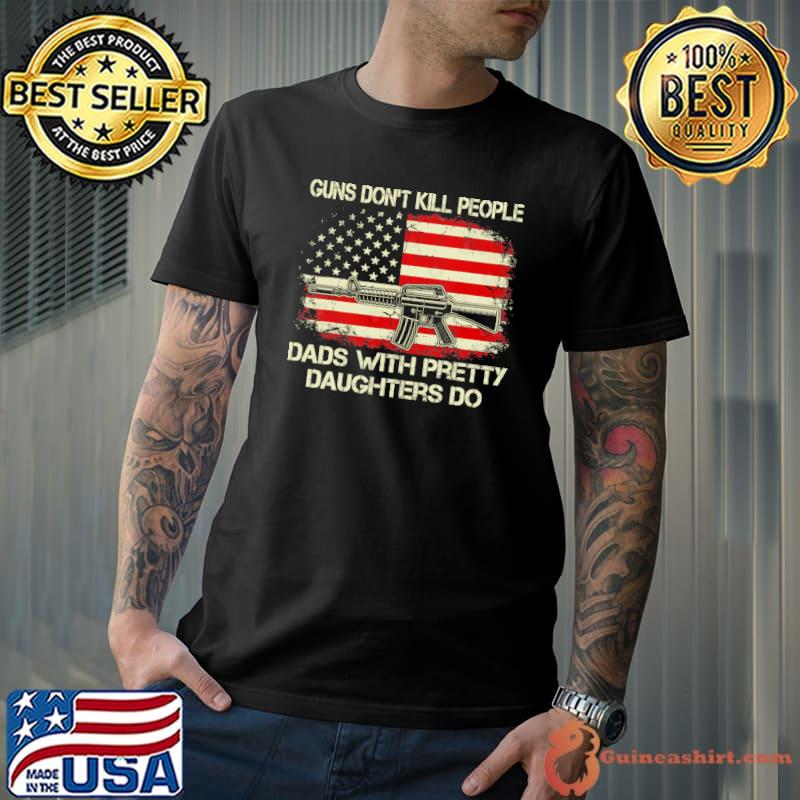 Guns Don't Kill People Dads With Pretty Daughters Humor Dad USa Flag shirt