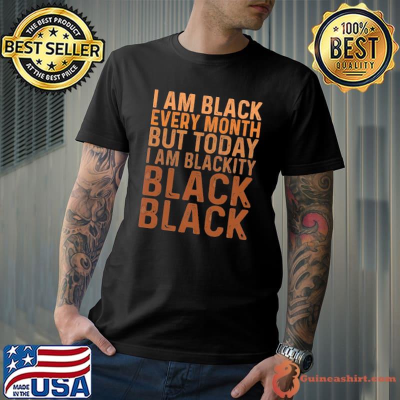 I Am Black Every Month But This Month I'm Blackity Black shirt