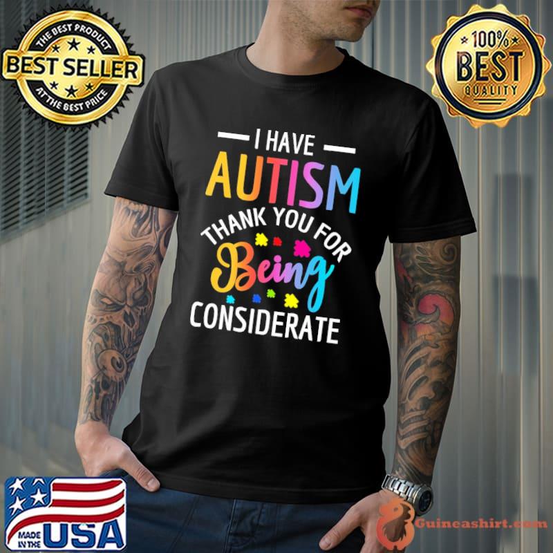 I have autism thank you for being considerate shirt