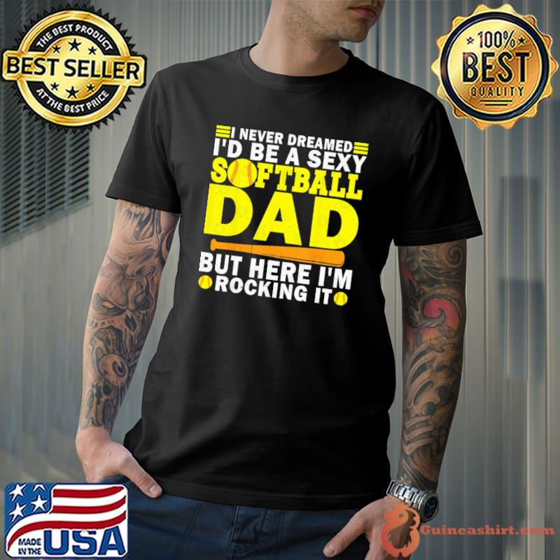 I never dreamed be a sexy softball dad but here rocking shirt