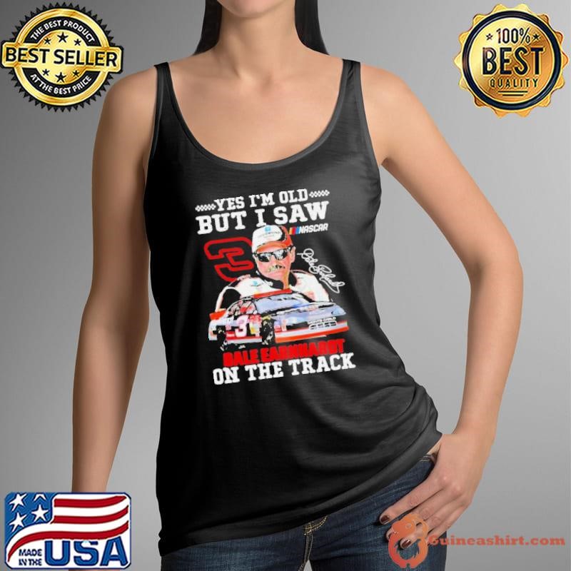 Dale Earnhardt Yes I’m Old But I Saw Him On The Track Fan Shirt