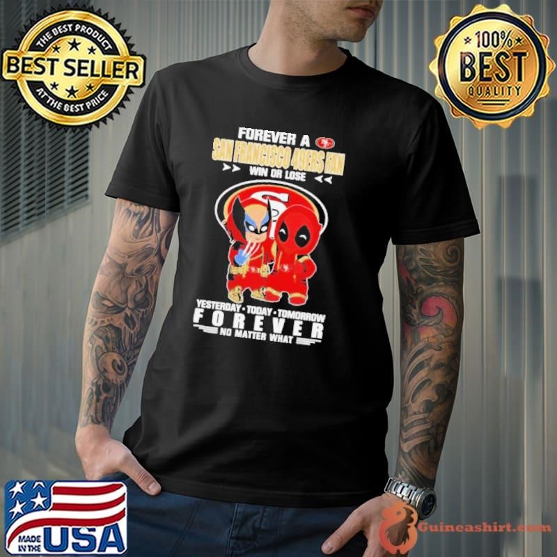 Deadpool & Wolverine Forever A San Francisco 49ers Fan Win Or Lose Yesterday Today Tomorrow Forever No Matter What Shirt