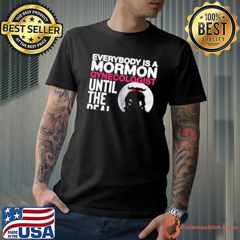 Everybody is a mormon gynecologist until the real mormon gynecologist shows up shirt