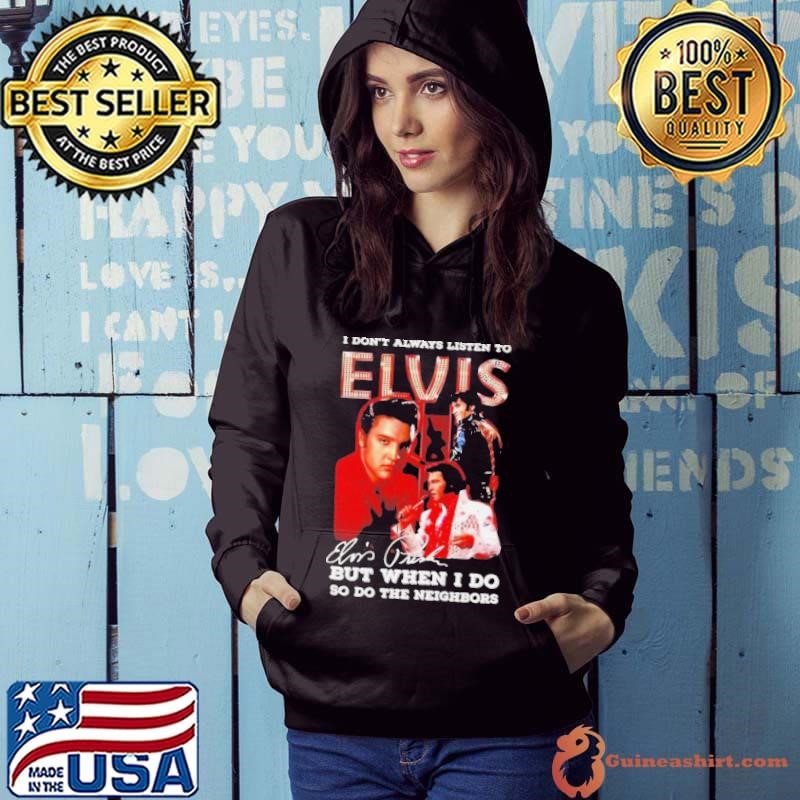 I Don’t Always Listen To Elvis Presley But When I Do So Do The Neighbors Signature Hoodie