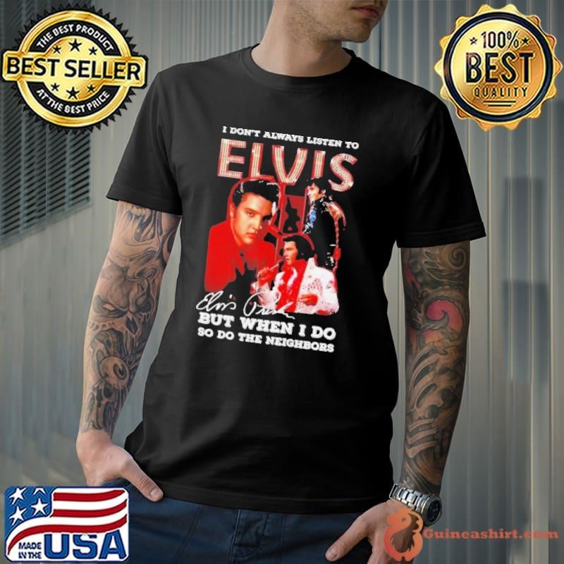 I Don’t Always Listen To Elvis Presley But When I Do So Do The Neighbors Signature shirt