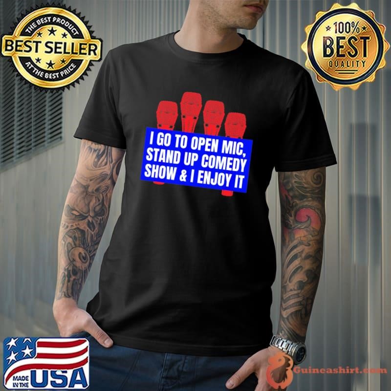 I Go To Open Mic Stand Up Comedy Show Enjoy It Merchandise T-Shirt