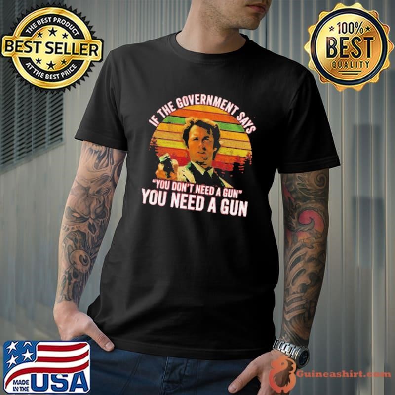If The Government Says You Don’t Need A Gun You Need A Gun Vintage shirt