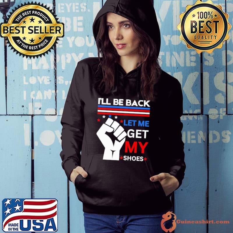 I'll Be Back Let me Get my Shoes You Missed Trump Voter 2024 Hoodie