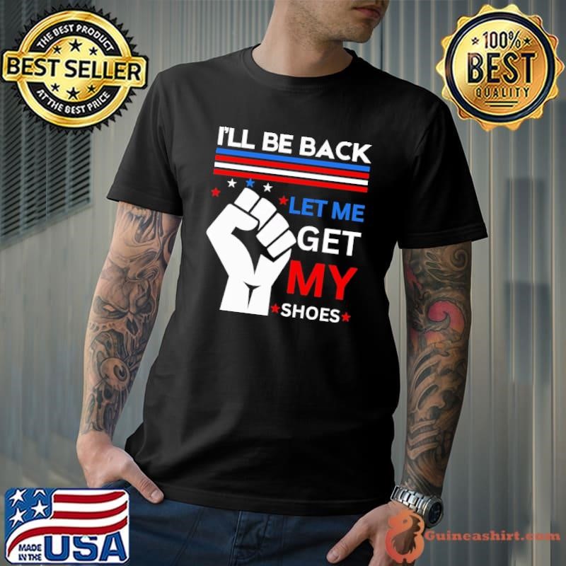I'll Be Back Let me Get my Shoes You Missed Trump Voter 2024 T-Shirt