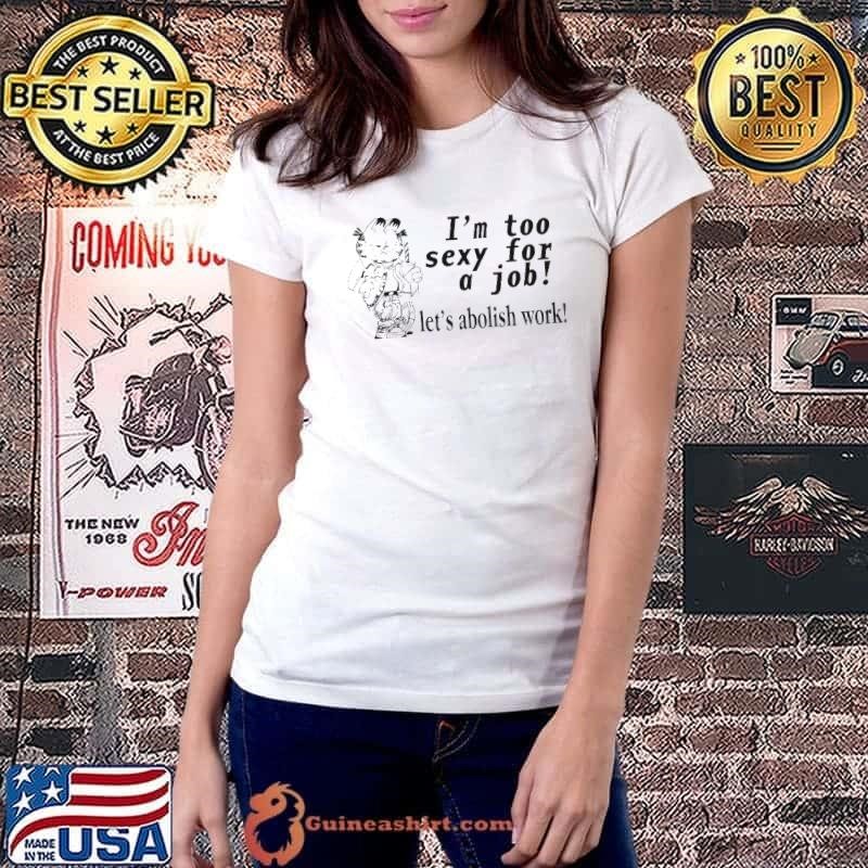 I’m Too Sexy For A Job Let’s Abolish Work shirt