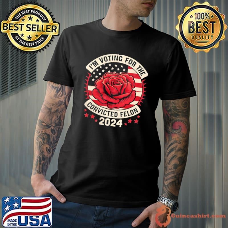 I'm Voting for a Felon in 2024 Rose US Flag Convicted Felon T-Shirt