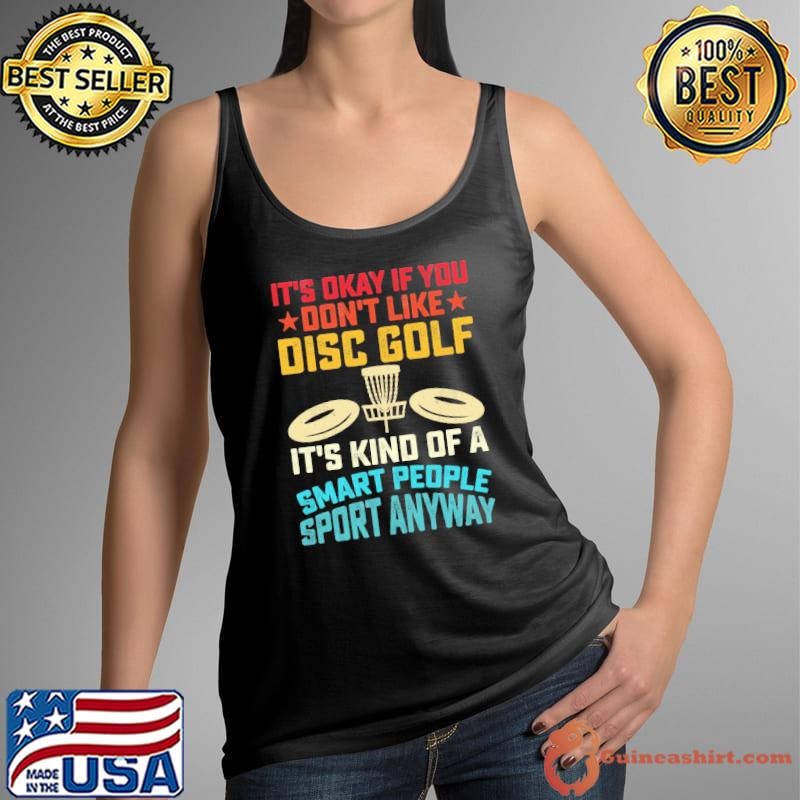 It's okay if you don't like disc golf it's kind of a smart people sport anyway T-Shirt