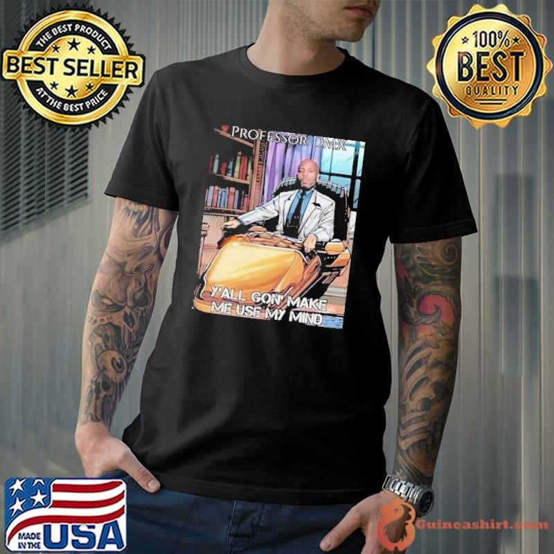 Jimbojonestown Professor Dmx Y’all Gon’ Make Me Use My Mind Shirt