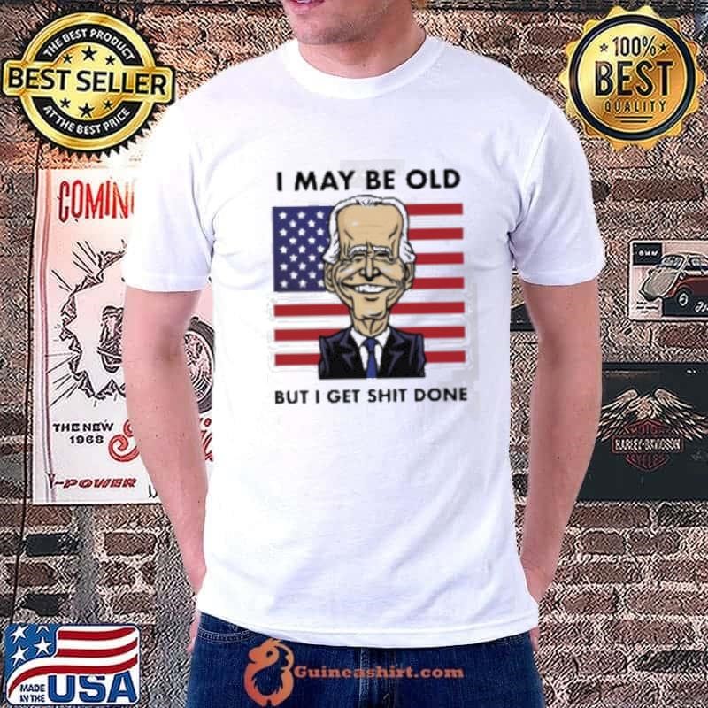 Joe Biden I May Be Old But I Get Shit Done Shirt