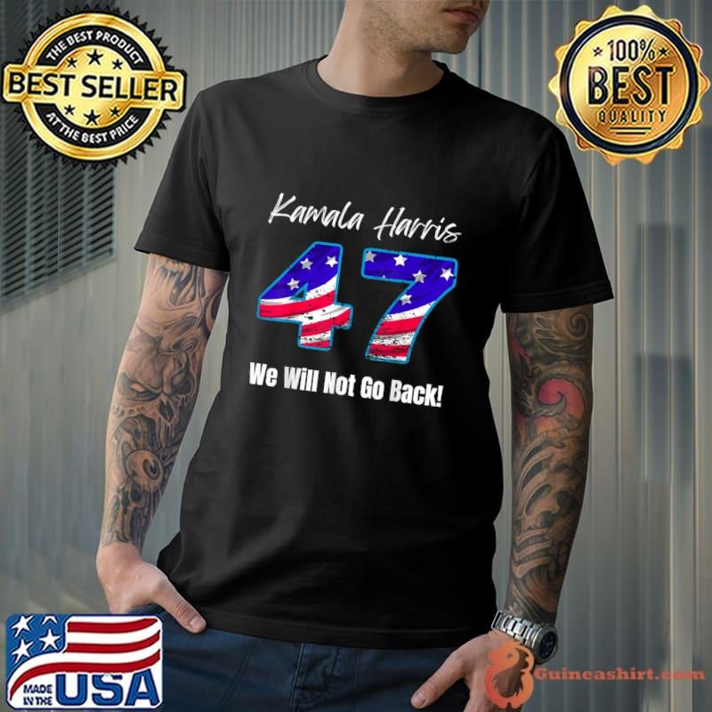 Kamala Harris 47 We Will Not Go Back 2024 Presidential Election T-Shirt