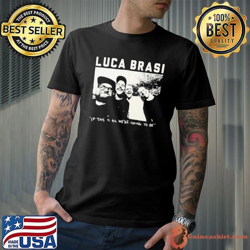 Luca Brasi If This Is All We’re Going To Be Photo Unisex