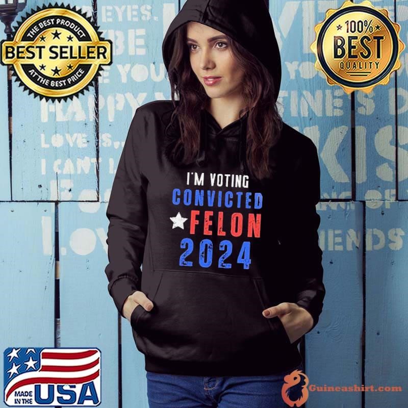 Trump 2024 Convicted Felon IM Voting Convicted Felon 2024 Hoodie
