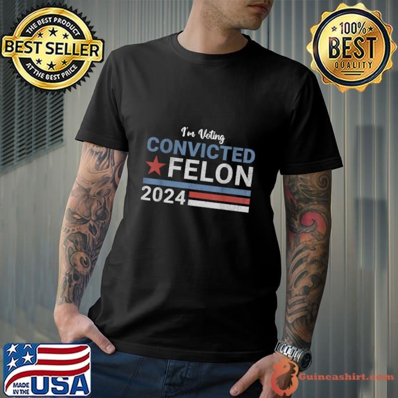 Trump 2024 Convicted Felon I'm Voting Convicted Felon 2024 Unisex