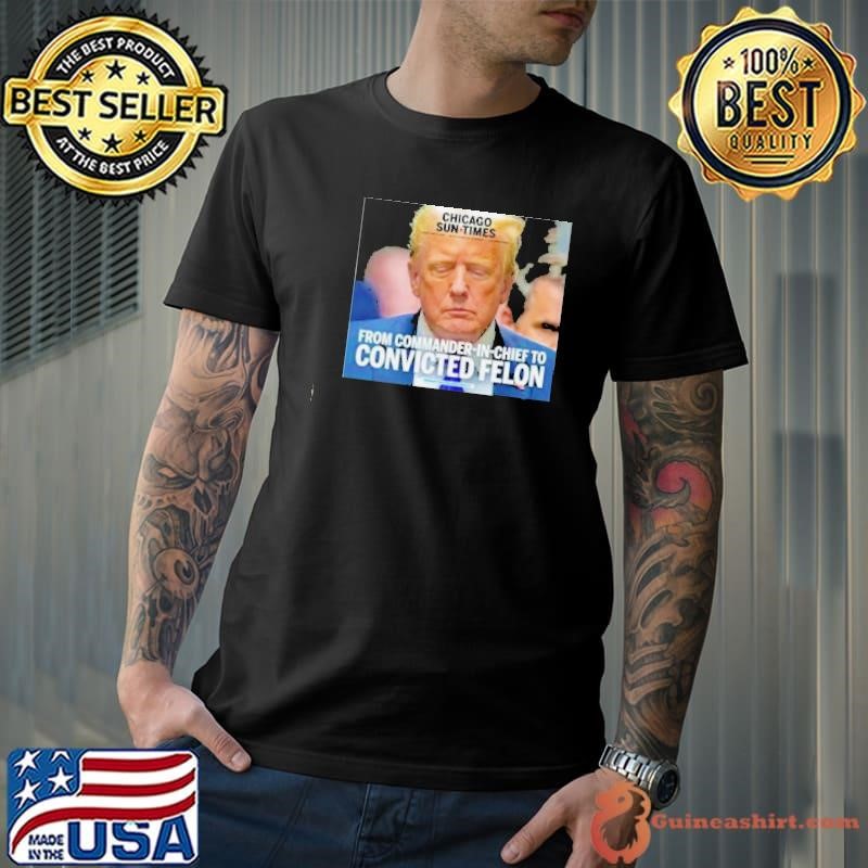 Trump Chicago Sun Times From Commander In Chief To Convicted Felon Unisex