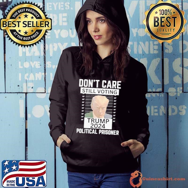 Trump Convicted 2024 Don’t Care Still Voting Political Prisoner Hoodie
