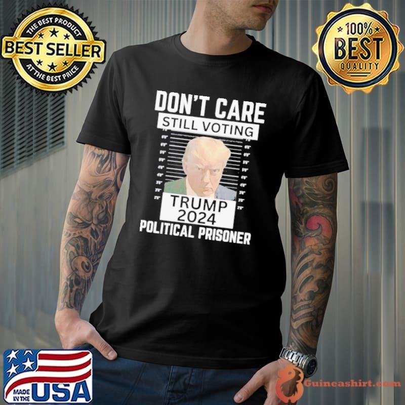 Trump Convicted 2024 Don’t Care Still Voting Political Prisoner Unisex
