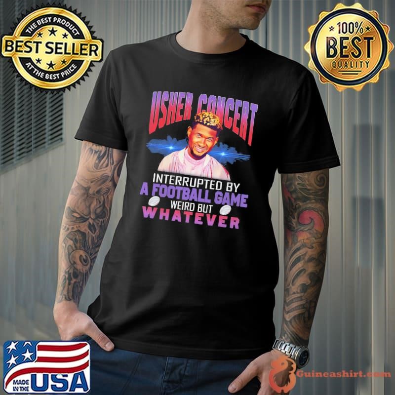 Usher Concert Interrupted By A Football Game Weird But Whatever T-Shirt