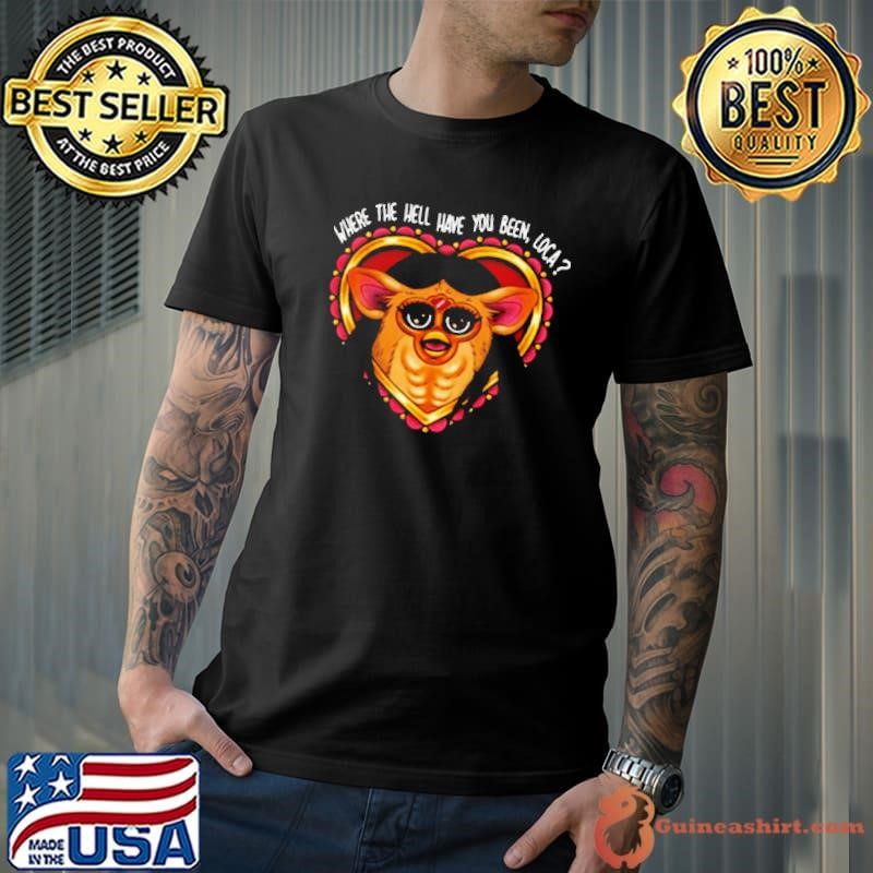 Where The Hell Have You Been Loca Furby T-shirt