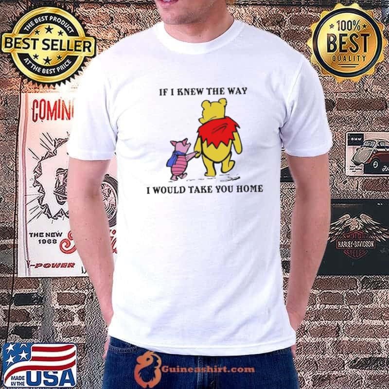 Winnie The Pooh And Piglet Pig If I Knew The Way I Would Take You Home shirt