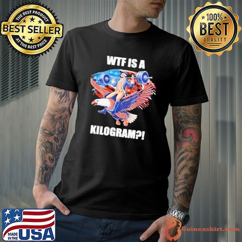 Wtf Is A Kilogram Funny Gymer 4th Of July Shirt