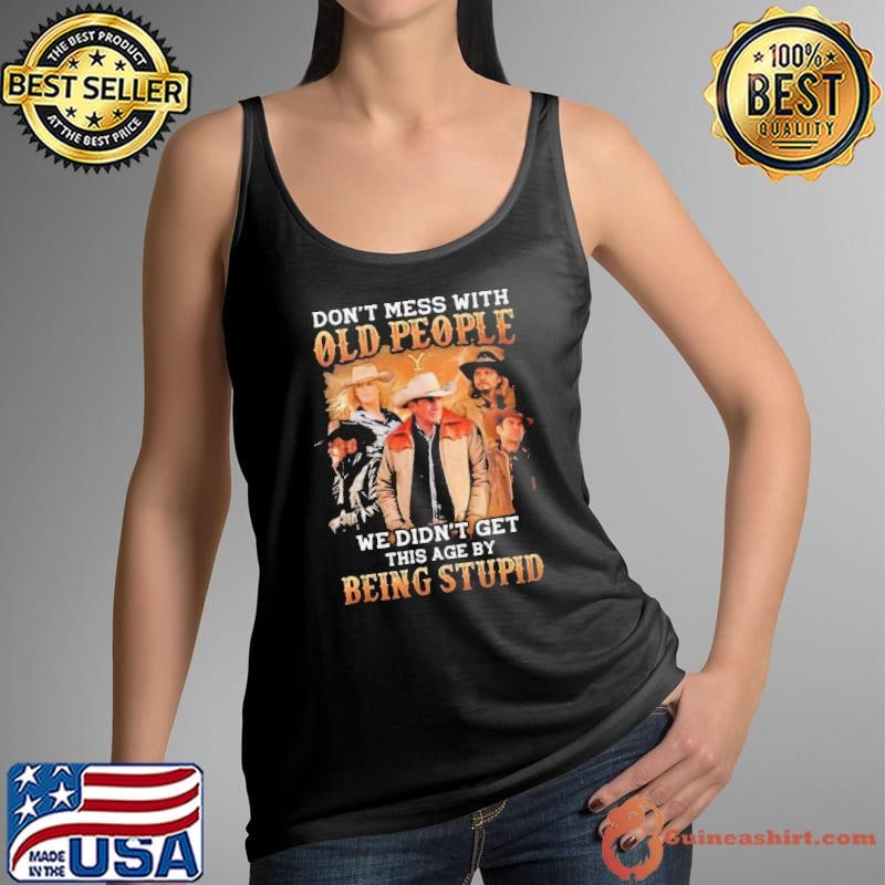 Yellowstone Don’t Mess With Old People We Didn’t Get This Age By Being Stupid 2024 shirt