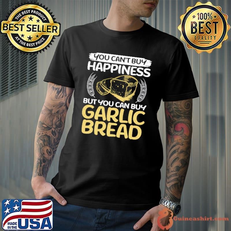 You Can't Buy Happiness But You Can Buy Garlic Bread T-Shirt