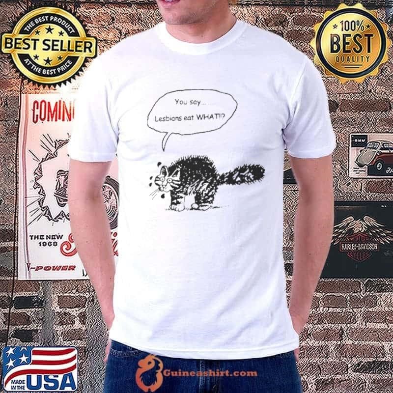 You Say Lesbians Eat What Pussy Shirt
