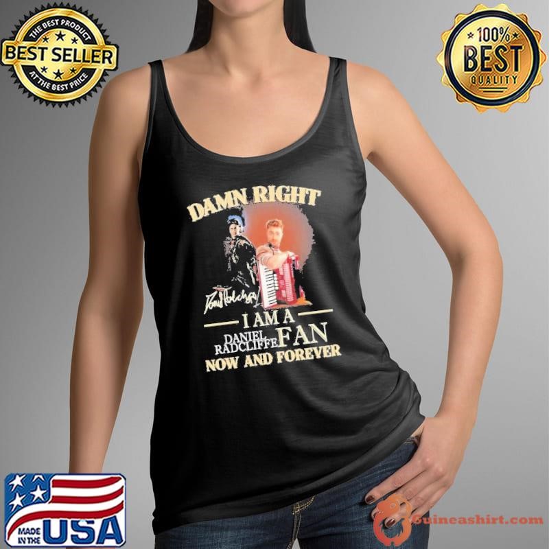 Damn Right I Am A Daniel Radcliffe Fan Now And Forever Tank Top