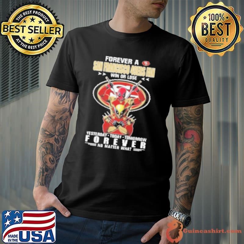 Forever A San Francisco 49Ers X Deadpool And Wolverine Fan Win Or Lose Yesterday Today Tomorrow Forever 2024 Shirt