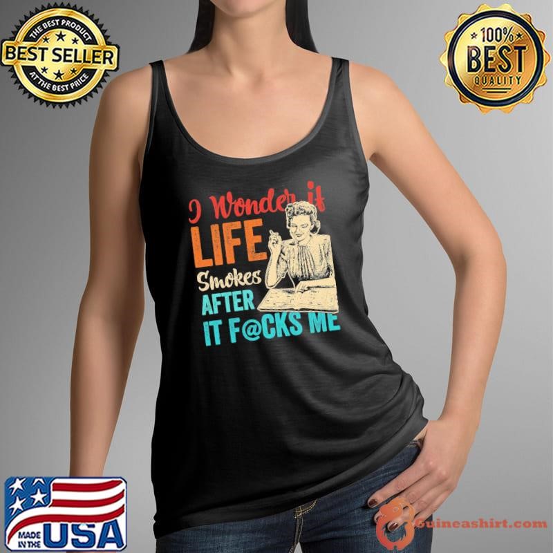 I Wonder if Life Smokes After It Fcks Me Vintage Quote T-Shirt