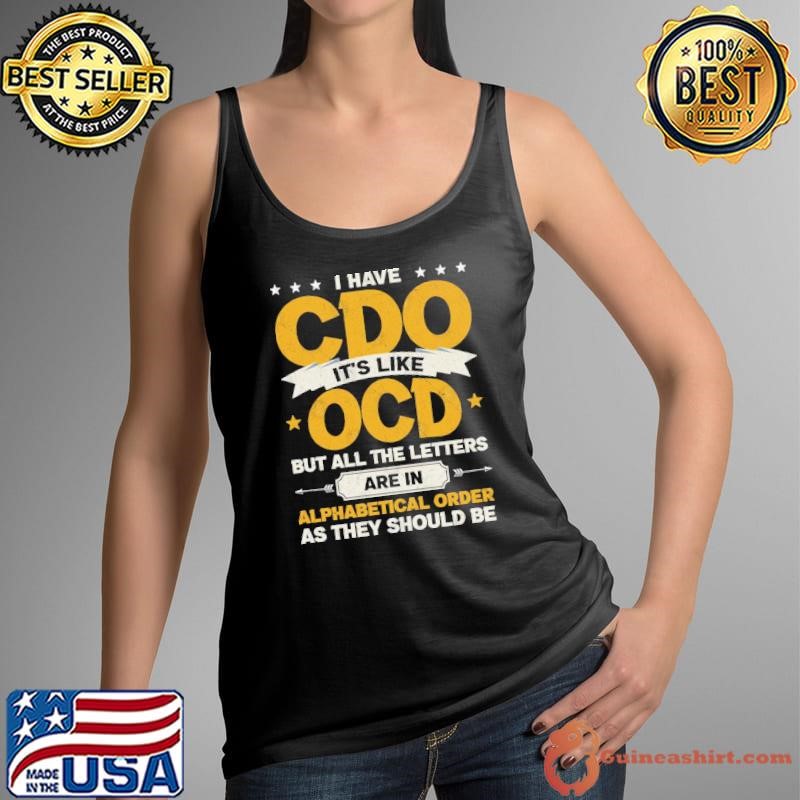 I have CDO it's like OCD but all the letters are in alphabetical order as they should be Tank Top