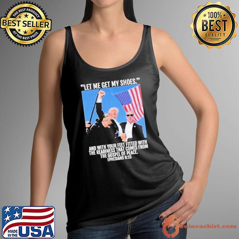 Let Me Get My Shoes And With Your Feet Fitted With The Readiness That Comes From The Gospel Of Space Ephesians 6 15 Trump 2024 Shirt