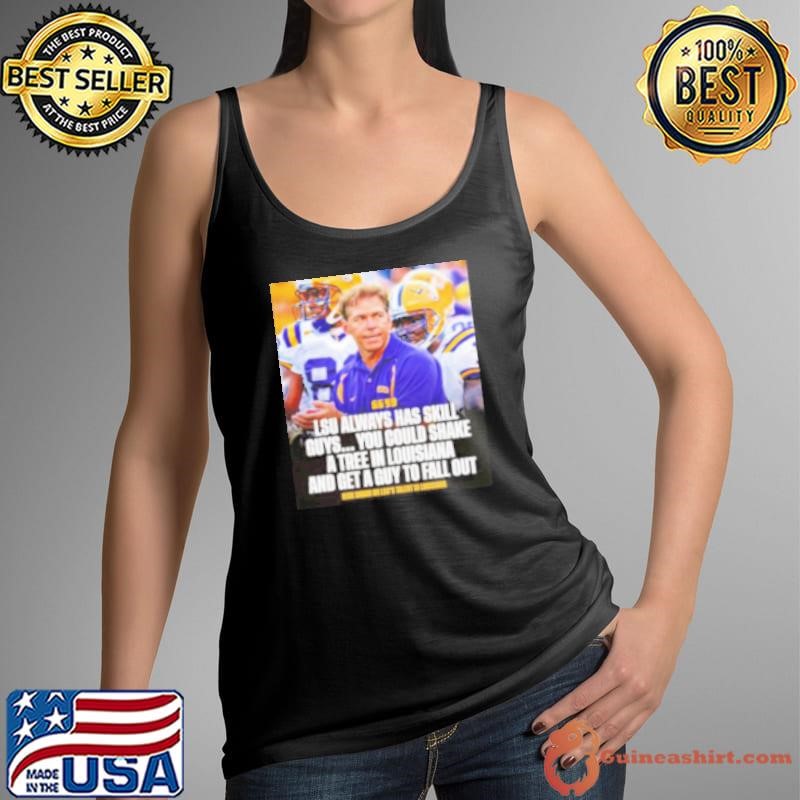 Nick Saban LSU Always Has Skill Guys You Could Shake A Tree In Louisiana And Get A Guy To Fall Out Shirt