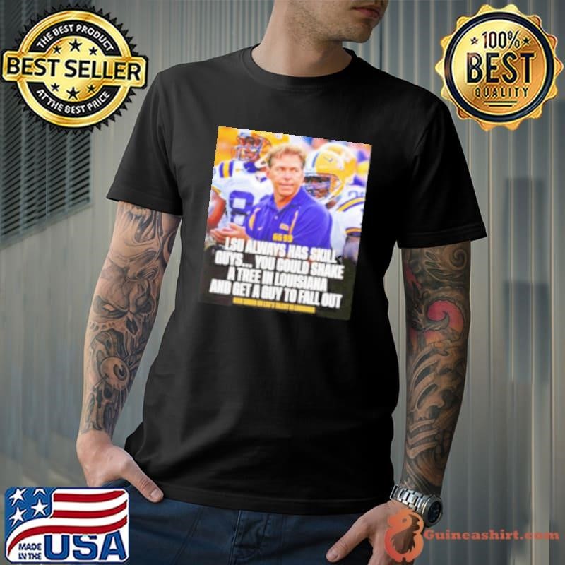 Nick Saban LSU Always Has Skill Guys You Could Shake A Tree In Louisiana And Get A Guy To Fall Out Unisex