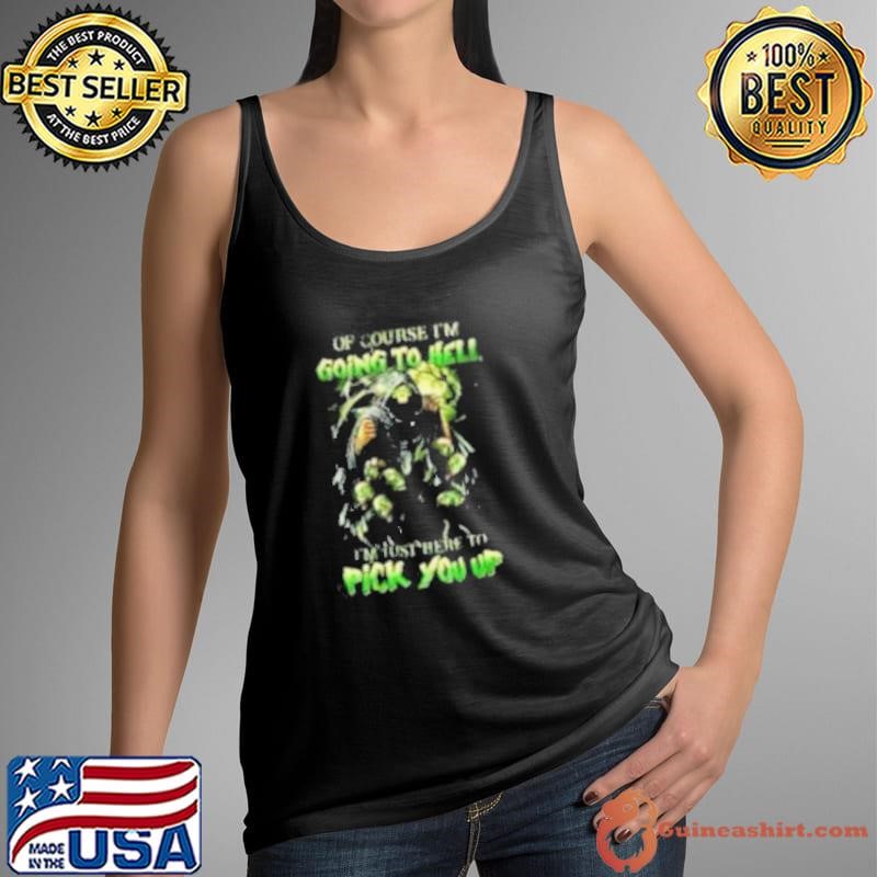 Of course im going to hell i’m just here to pick you up shirt