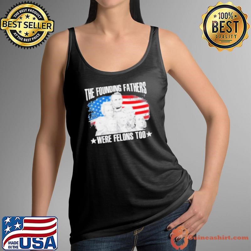 The Founding Fathers Were Felons Too American Flag Shirt