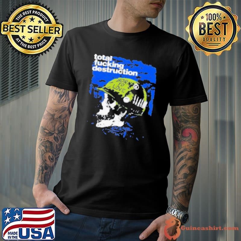 Total Fucking Destruction Skull Born To Love Shirt